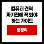 컴퓨터 견적  짜기전에 꼭 봐야  하는 가이드